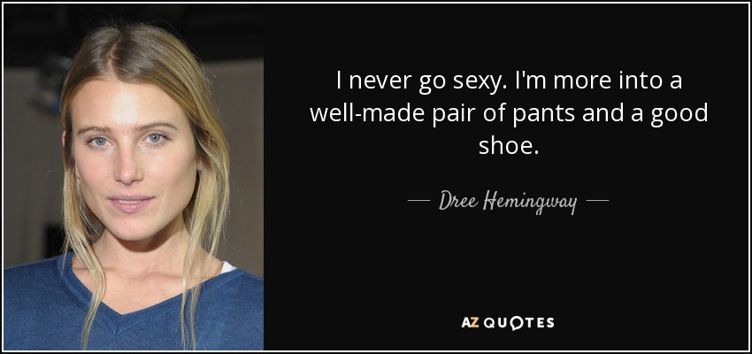I never go sexy. I'm more into a well-made pair of pants and a good shoe. - Dree Hemingway