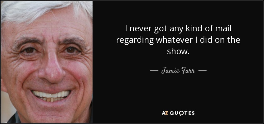 I never got any kind of mail regarding whatever I did on the show. - Jamie Farr