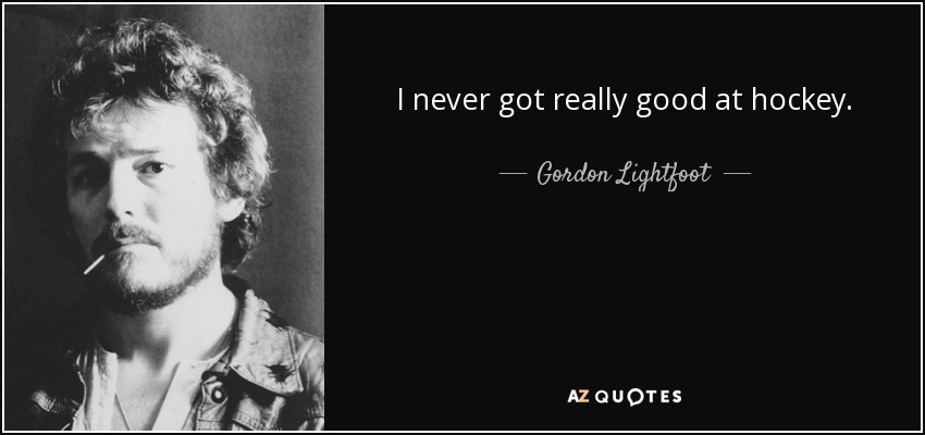 I never got really good at hockey. - Gordon Lightfoot