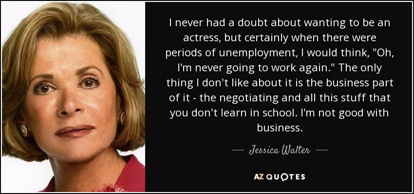 I never had a doubt about wanting to be an actress, but certainly when there were periods of unemployment, I would think, 