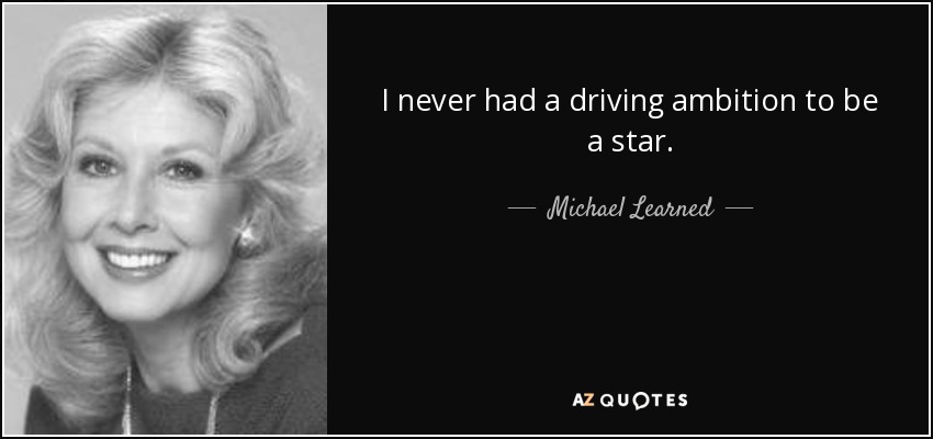 I never had a driving ambition to be a star. - Michael Learned
