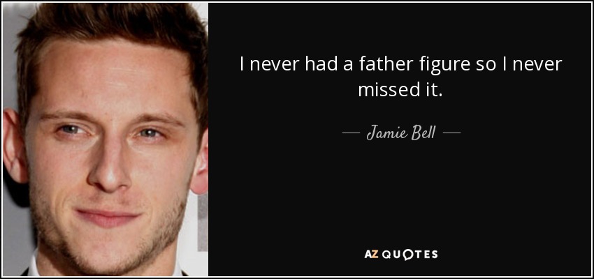 I never had a father figure so I never missed it. - Jamie Bell