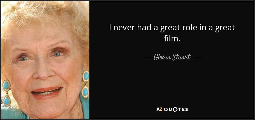 I never had a great role in a great film. - Gloria Stuart