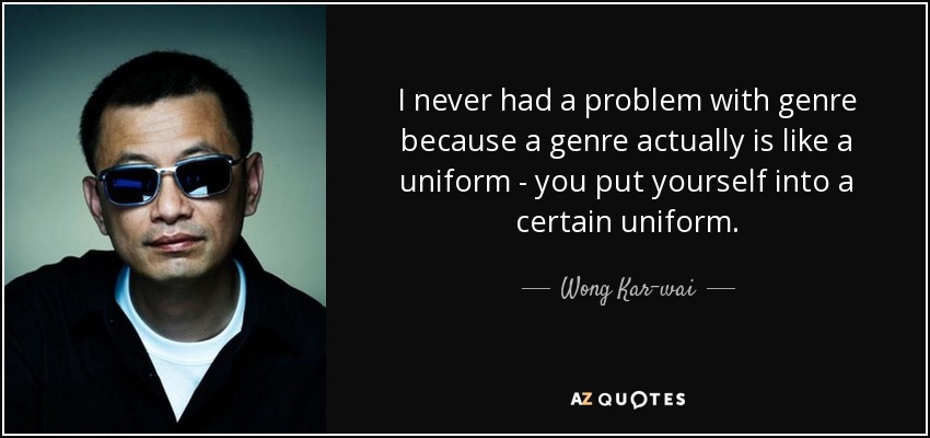 I never had a problem with genre because a genre actually is like a uniform - you put yourself into a certain uniform. - Wong Kar-wai