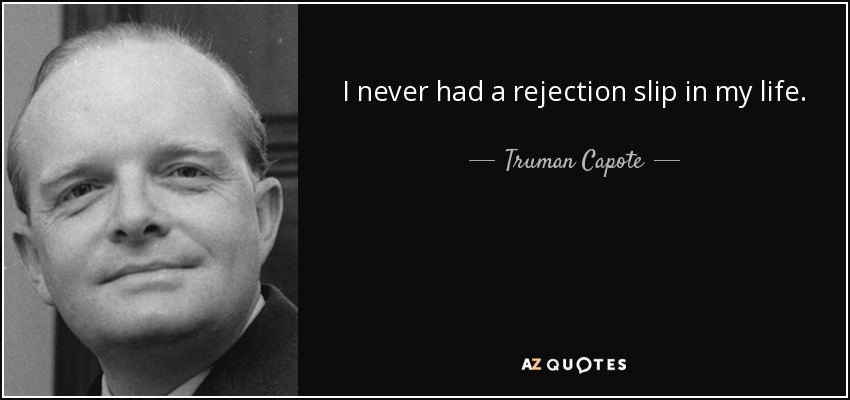 I never had a rejection slip in my life. - Truman Capote