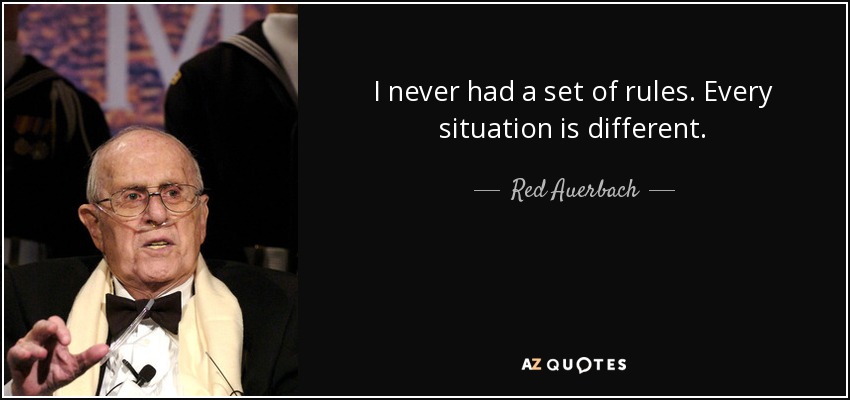 I never had a set of rules. Every situation is different. - Red Auerbach