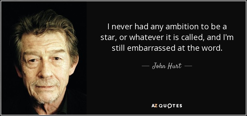 I never had any ambition to be a star, or whatever it is called, and I'm still embarrassed at the word. - John Hurt