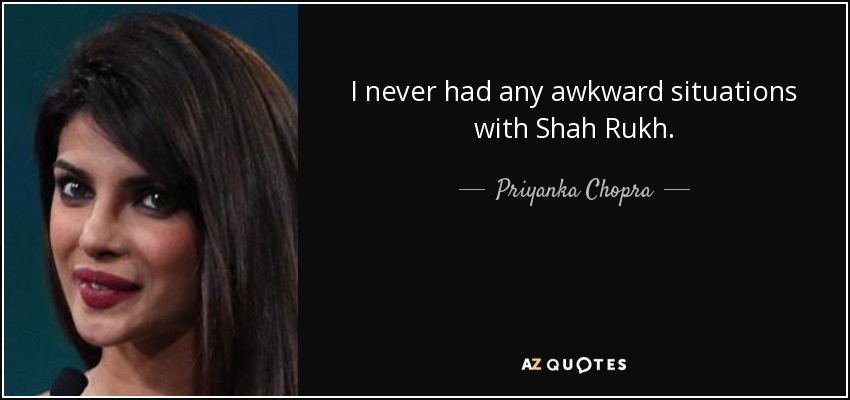 I never had any awkward situations with Shah Rukh. - Priyanka Chopra