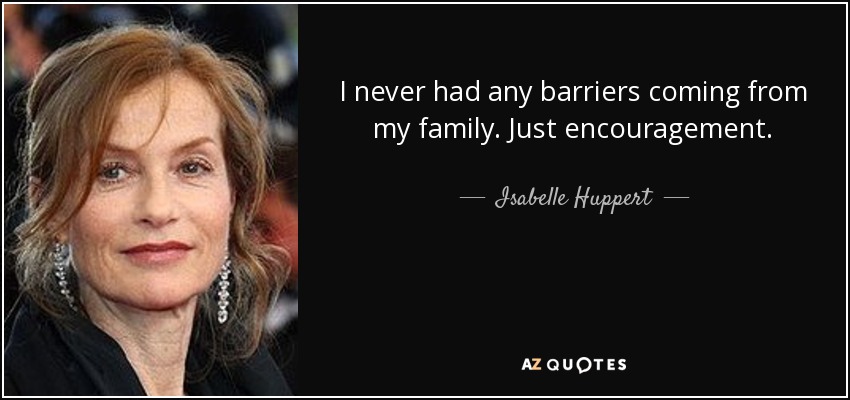 I never had any barriers coming from my family. Just encouragement. - Isabelle Huppert