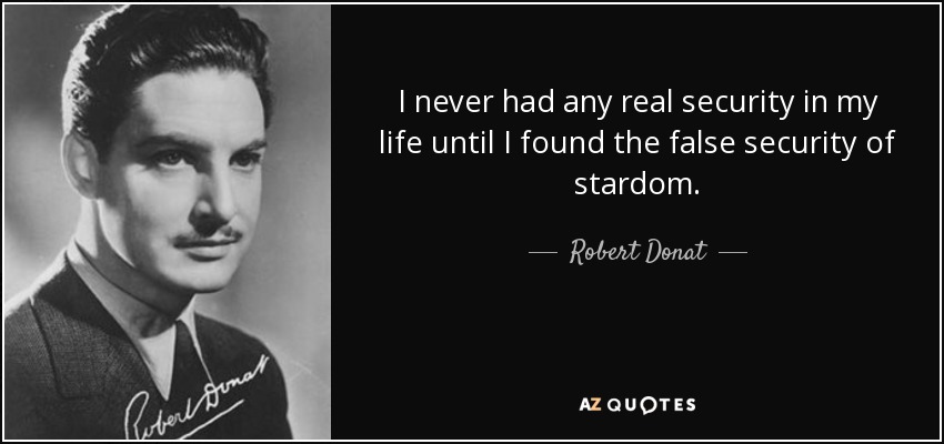 I never had any real security in my life until I found the false security of stardom. - Robert Donat