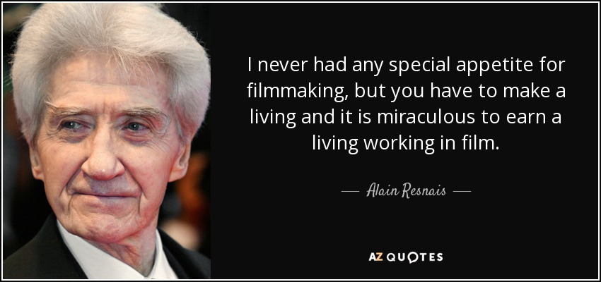 I never had any special appetite for filmmaking, but you have to make a living and it is miraculous to earn a living working in film. - Alain Resnais