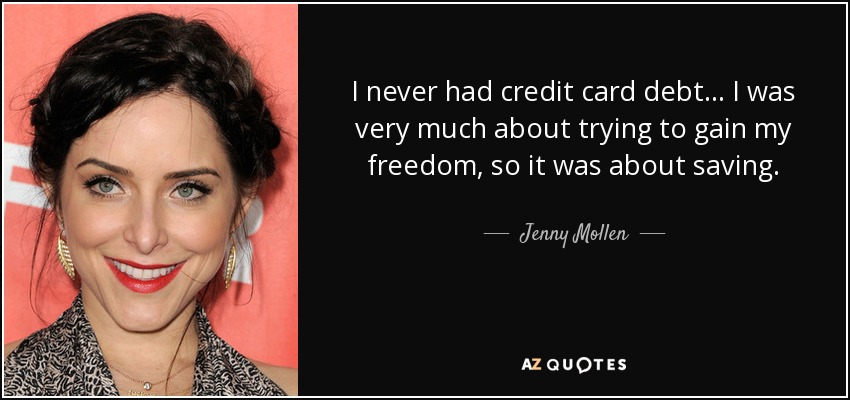 I never had credit card debt... I was very much about trying to gain my freedom, so it was about saving. - Jenny Mollen