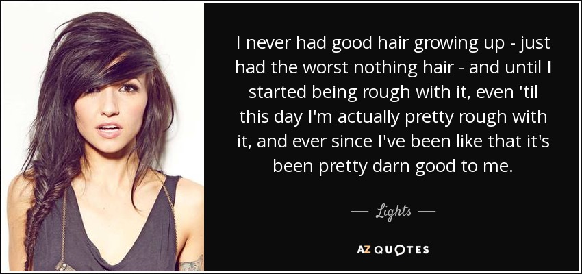 I never had good hair growing up - just had the worst nothing hair - and until I started being rough with it, even 'til this day I'm actually pretty rough with it, and ever since I've been like that it's been pretty darn good to me. - Lights