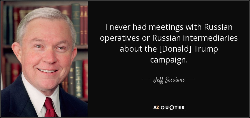 I never had meetings with Russian operatives or Russian intermediaries about the [Donald] Trump campaign. - Jeff Sessions