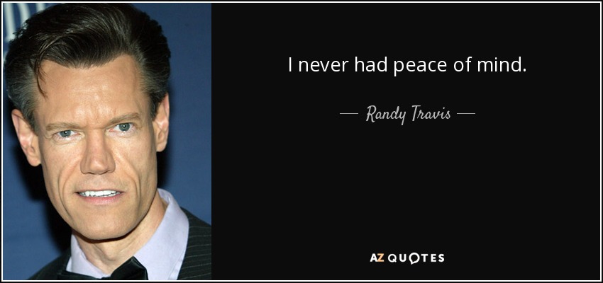 I never had peace of mind. - Randy Travis
