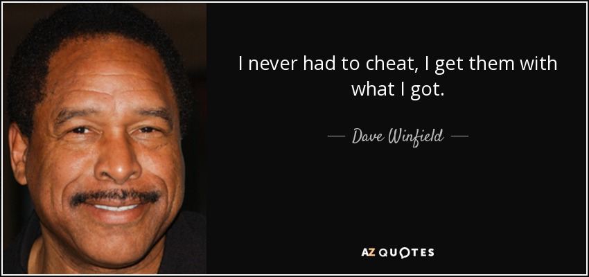 I never had to cheat, I get them with what I got. - Dave Winfield