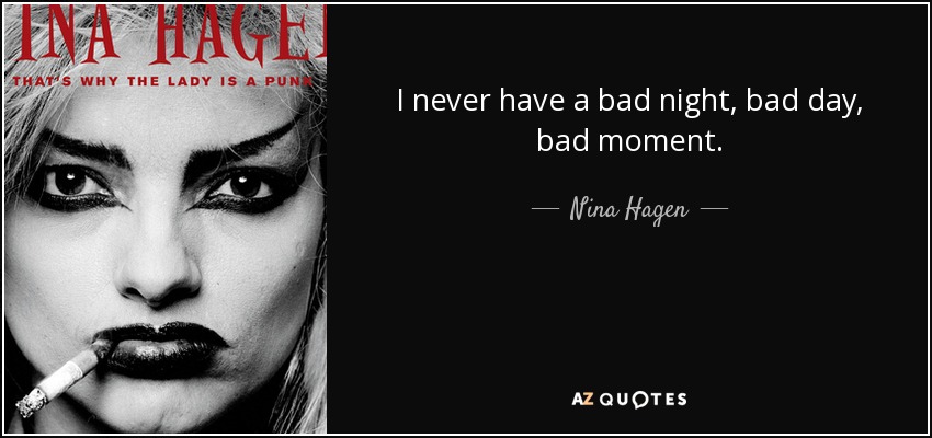 I never have a bad night, bad day, bad moment. - Nina Hagen
