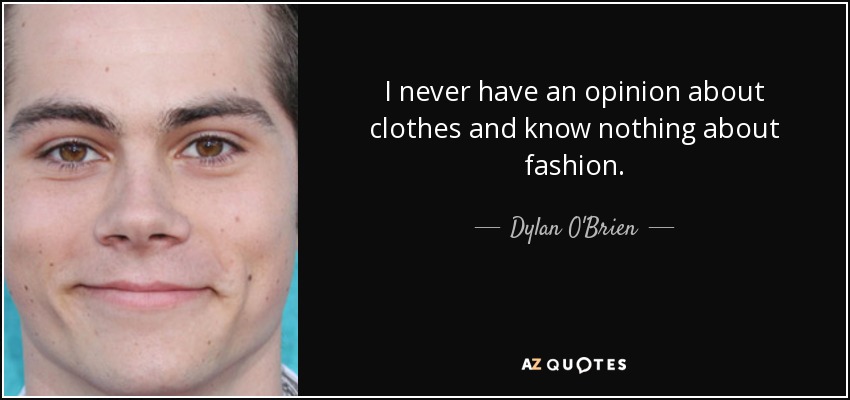 I never have an opinion about clothes and know nothing about fashion. - Dylan O'Brien