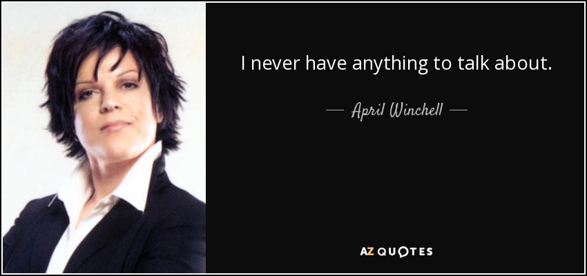 I never have anything to talk about. - April Winchell