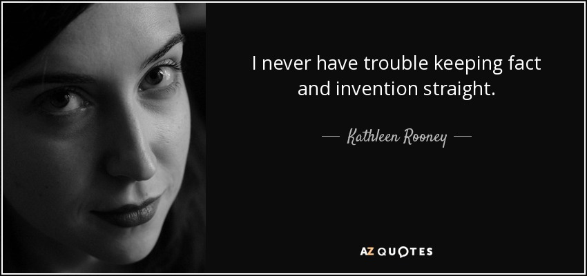 I never have trouble keeping fact and invention straight. - Kathleen Rooney