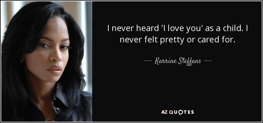 I never heard 'I love you' as a child. I never felt pretty or cared for. - Karrine Steffans