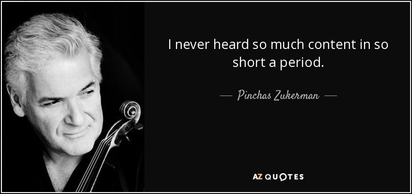 I never heard so much content in so short a period. - Pinchas Zukerman