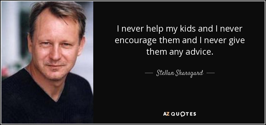 I never help my kids and I never encourage them and I never give them any advice. - Stellan Skarsgard