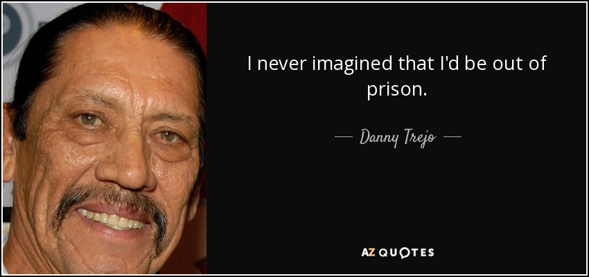 I never imagined that I'd be out of prison. - Danny Trejo