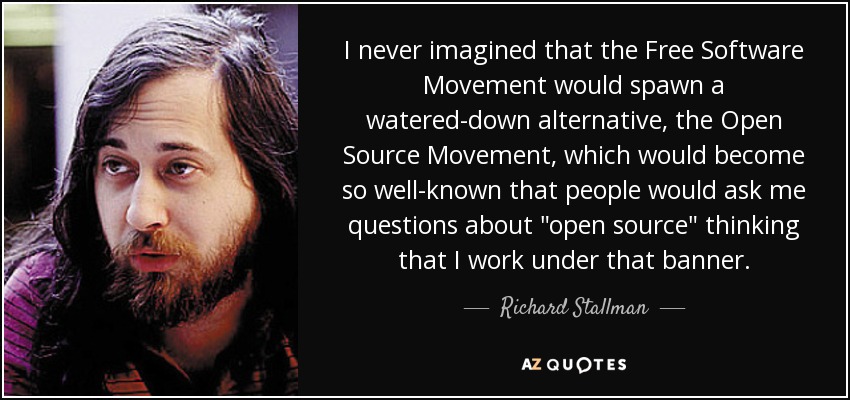 I never imagined that the Free Software Movement would spawn a watered-down alternative, the Open Source Movement, which would become so well-known that people would ask me questions about 