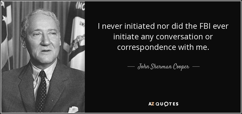 I never initiated nor did the FBI ever initiate any conversation or correspondence with me. - John Sherman Cooper