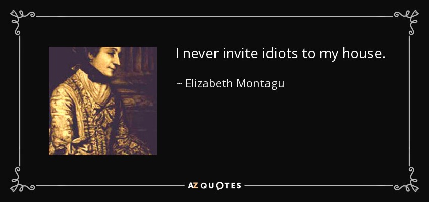 I never invite idiots to my house. - Elizabeth Montagu