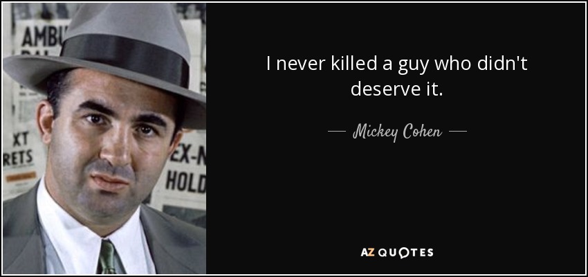 I never killed a guy who didn't deserve it. - Mickey Cohen