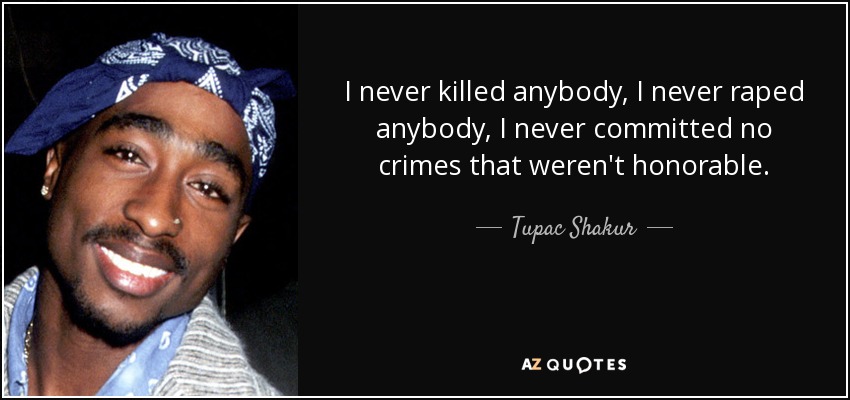 I never killed anybody, I never raped anybody, I never committed no crimes that weren't honorable. - Tupac Shakur