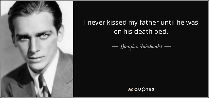 I never kissed my father until he was on his death bed. - Douglas Fairbanks, Jr.