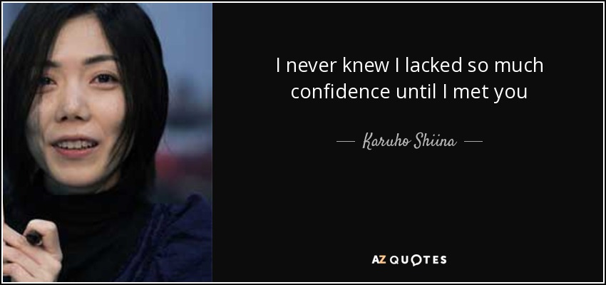 I never knew I lacked so much confidence until I met you - Karuho Shiina