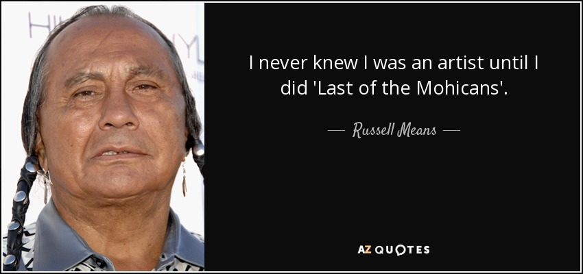 I never knew I was an artist until I did 'Last of the Mohicans'. - Russell Means