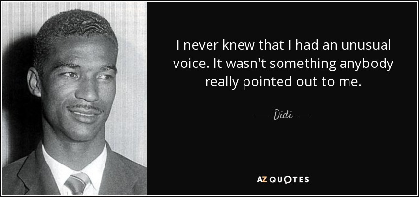 I never knew that I had an unusual voice. It wasn't something anybody really pointed out to me. - Didi