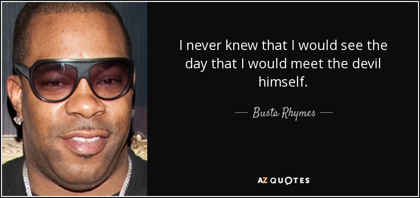 I never knew that I would see the day that I would meet the devil himself. - Busta Rhymes
