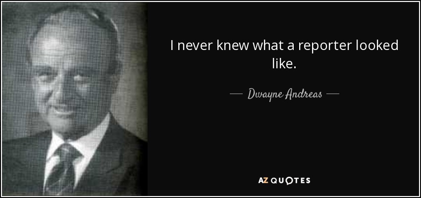 I never knew what a reporter looked like. - Dwayne Andreas