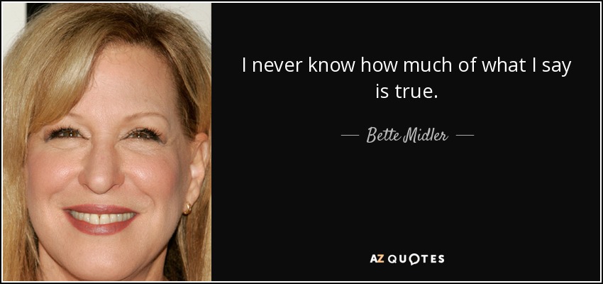 I never know how much of what I say is true. - Bette Midler