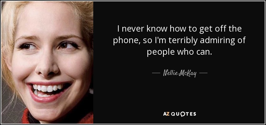 I never know how to get off the phone, so I'm terribly admiring of people who can. - Nellie McKay