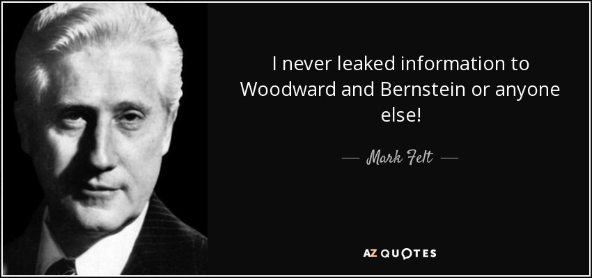 I never leaked information to Woodward and Bernstein or anyone else! - Mark Felt
