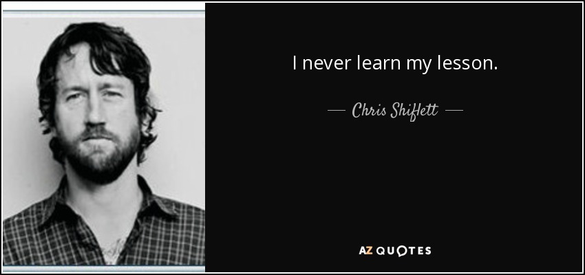 I never learn my lesson. - Chris Shiflett