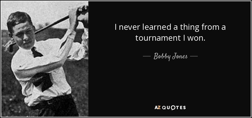 I never learned a thing from a tournament I won. - Bobby Jones