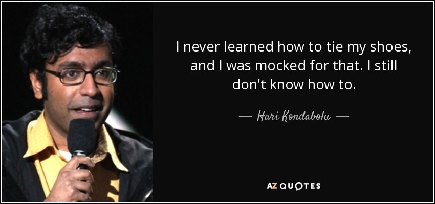 I never learned how to tie my shoes, and I was mocked for that. I still don't know how to. - Hari Kondabolu