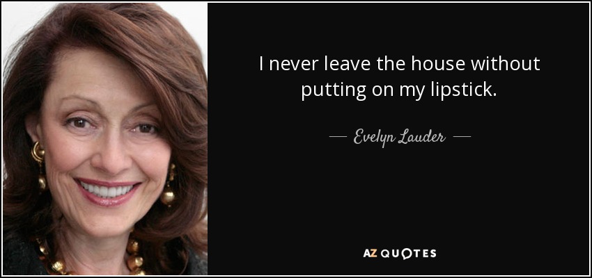 I never leave the house without putting on my lipstick. - Evelyn Lauder