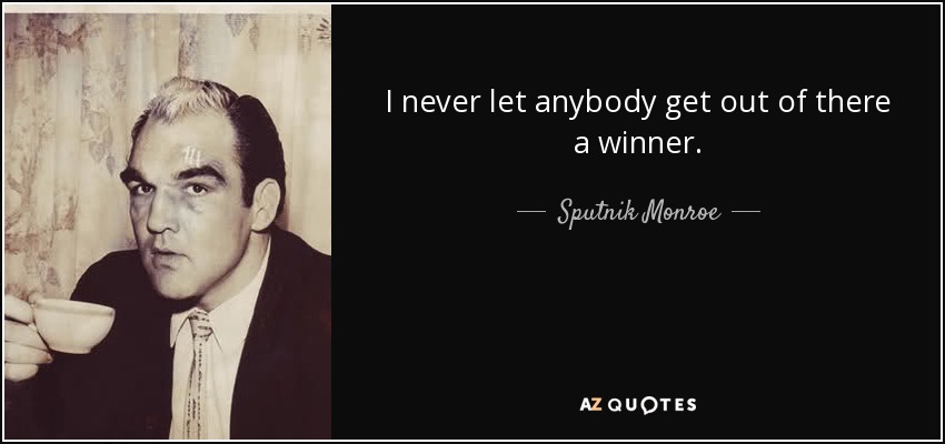 I never let anybody get out of there a winner. - Sputnik Monroe