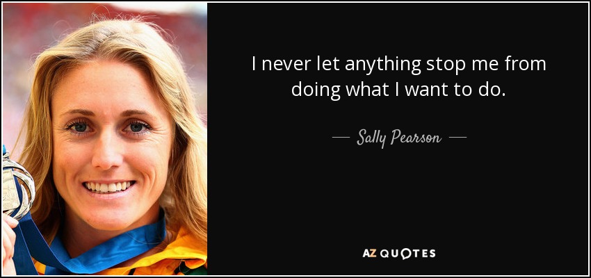 I never let anything stop me from doing what I want to do. - Sally Pearson