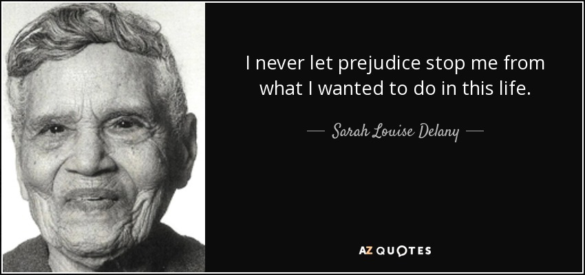 I never let prejudice stop me from what I wanted to do in this life. - Sarah Louise Delany