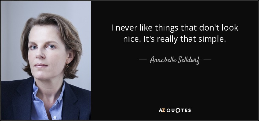 I never like things that don't look nice. It's really that simple. - Annabelle Selldorf